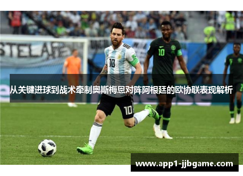 从关键进球到战术牵制奥斯梅恩对阵阿根廷的欧协联表现解析