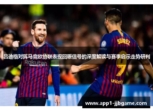 吕迪格对阵马竞欧协联表现回暖信号的深度解读与赛季启示走势研判