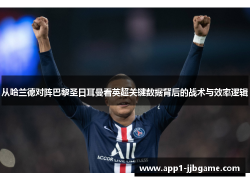 从哈兰德对阵巴黎圣日耳曼看英超关键数据背后的战术与效率逻辑