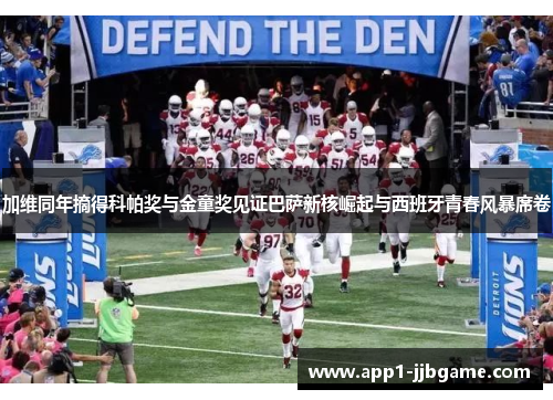 加维同年摘得科帕奖与金童奖见证巴萨新核崛起与西班牙青春风暴席卷 加维同年摘得科帕奖与金童奖见证巴萨新核崛起与西班牙青春风暴席卷