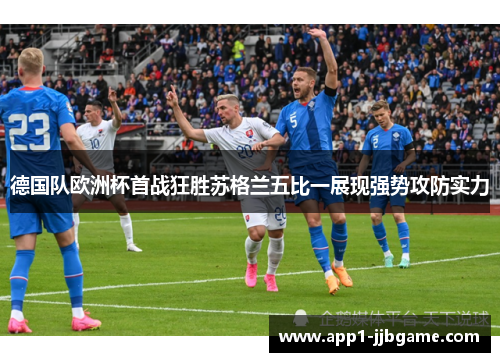 德国队欧洲杯首战狂胜苏格兰五比一展现强势攻防实力