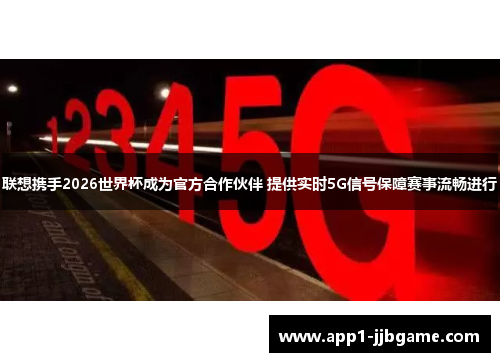 联想携手2026世界杯成为官方合作伙伴 提供实时5G信号保障赛事流畅进行