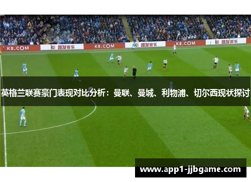 英格兰联赛豪门表现对比分析：曼联、曼城、利物浦、切尔西现状探讨