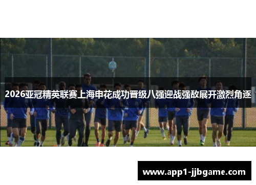 2026亚冠精英联赛上海申花成功晋级八强迎战强敌展开激烈角逐 2026亚冠精英联赛上海申花成功晋级八强迎战强敌展开激烈角逐