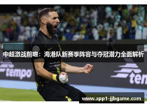 中超激战前瞻:海港队新赛季阵容与夺冠潜力全面解析 中超激战前瞻:海港队新赛季阵容与夺冠潜力全面解析