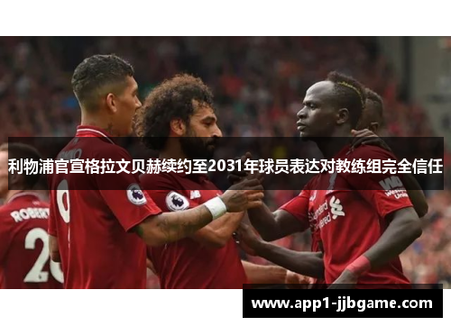 利物浦官宣格拉文贝赫续约至2031年球员表达对教练组完全信任 利物浦官宣格拉文贝赫续约至2031年球员表达对教练组完全信任