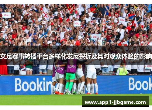 女足赛事转播平台多样化发展探析及其对观众体验的影响 女足赛事转播平台多样化发展探析及其对观众体验的影响