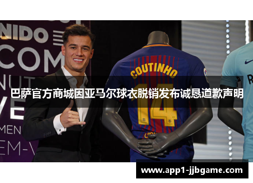 巴萨官方商城因亚马尔球衣脱销发布诚恳道歉声明 巴萨官方商城因亚马尔球衣脱销发布诚恳道歉声明
