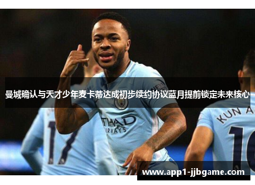 曼城确认与天才少年麦卡蒂达成初步续约协议蓝月提前锁定未来核心