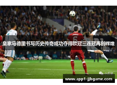 皇家马德里书写历史传奇成功夺得欧冠三连冠再创辉煌