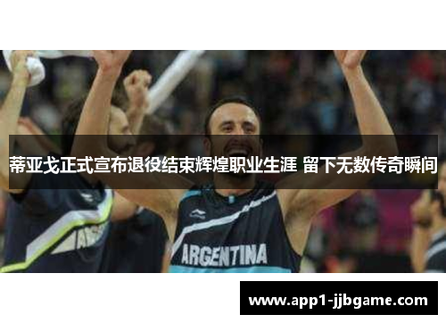 蒂亚戈正式宣布退役结束辉煌职业生涯 留下无数传奇瞬间