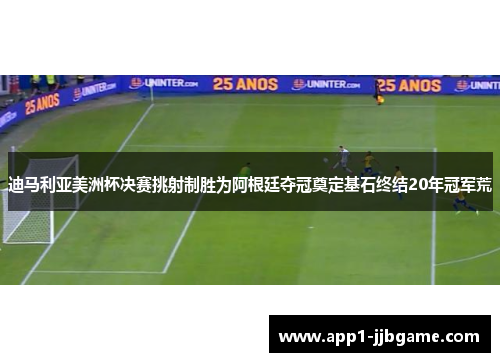 迪马利亚美洲杯决赛挑射制胜为阿根廷夺冠奠定基石终结20年冠军荒