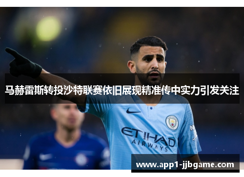 马赫雷斯转投沙特联赛依旧展现精准传中实力引发关注