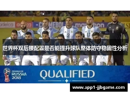 世界杯双后腰配置是否能提升球队整体防守稳固性分析 世界杯双后腰配置是否能提升球队整体防守稳固性分析
