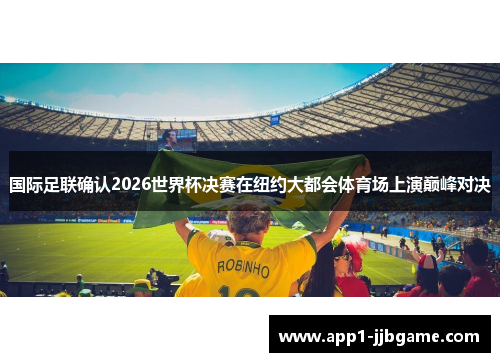国际足联确认2026世界杯决赛在纽约大都会体育场上演巅峰对决