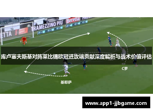 库卢塞夫斯基对阵莱比锡欧冠进攻端贡献深度解析与战术价值评估 库卢塞夫斯基对阵莱比锡欧冠进攻端贡献深度解析与战术价值评估