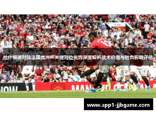 拉什福德对阵法国美洲杯关键对位优势深度解析战术价值与胜负影响评估