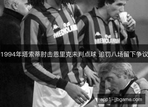 1994年塔索蒂肘击恩里克未判点球 追罚八场留下争议 1994年塔索蒂肘击恩里克未判点球 追罚八场留下争议