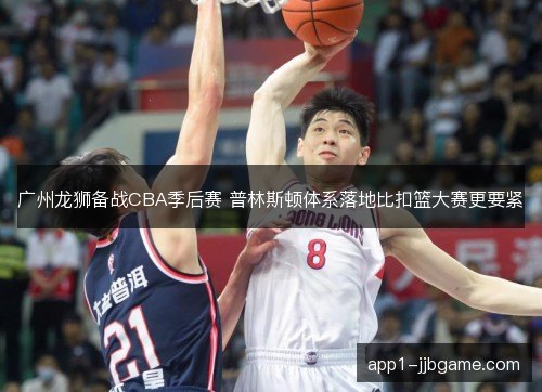 广州龙狮备战CBA季后赛 普林斯顿体系落地比扣篮大赛更要紧